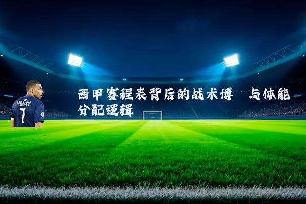西甲赛程表背后的战术博弈与体能分配逻辑
