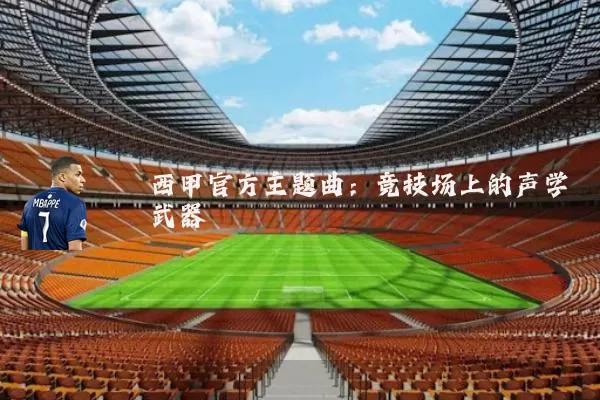 西甲官方主题曲：竞技场上的声学武器