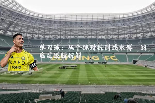 单刀球：从个体对抗到战术博弈的底层逻辑拆解