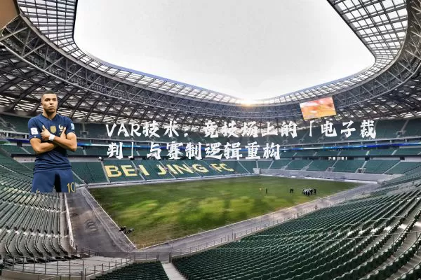 VAR技术：竞技场上的「电子裁判」与赛制逻辑重构