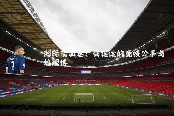 洲际附加赛：被误读的竞技公平与地理博弈