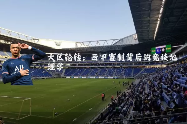 大区轮转：西甲赛制背后的竞技地理学