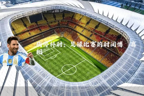 伤停补时:足球比赛的时间博弈真相