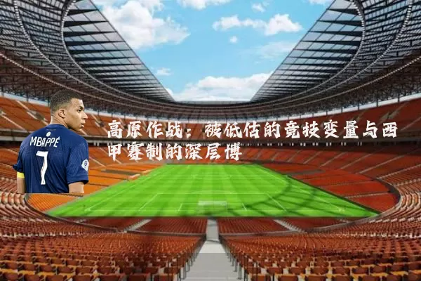 高原作战：被低估的竞技变量与西甲赛制的深层博弈