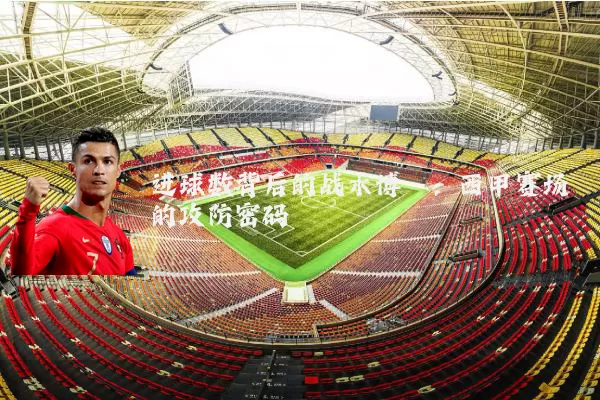 进球数背后的战术博弈：西甲赛场的攻防密码