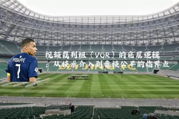 视频裁判组(VOR)的底层逻辑:从技术介入到竞技公平的临界点