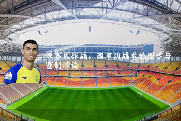 双赛区作战:西甲的战术地理学与赛制悖论