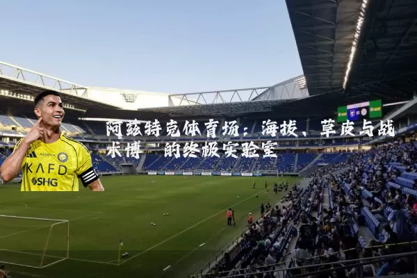 阿兹特克体育场:海拔、草皮与战术博弈的终极实验室