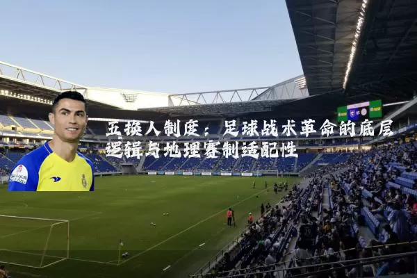 五换人制度:足球战术革命的底层逻辑与地理赛制适配性