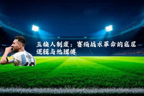五换人制度:赛场战术革命的底层逻辑与地理博弈