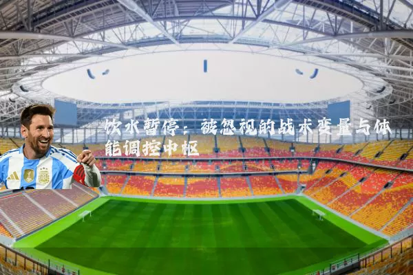 饮水暂停：被忽视的战术变量与体能调控中枢