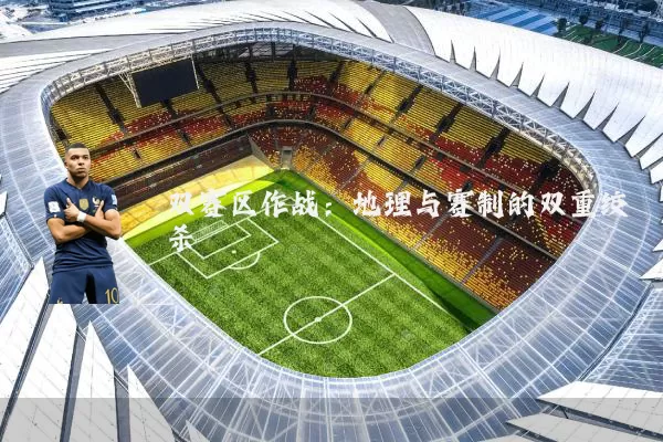 双赛区作战：地理与赛制的双重绞杀