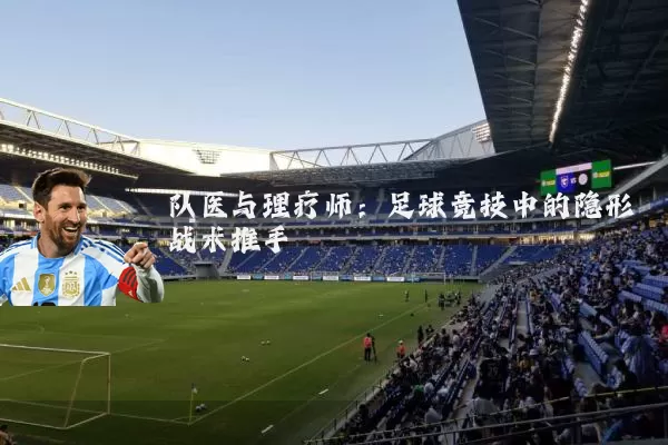 队医与理疗师：足球竞技中的隐形战术推手
